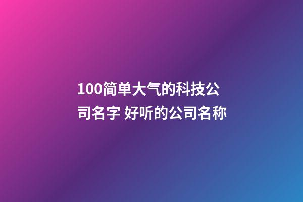 100简单大气的科技公司名字 好听的公司名称